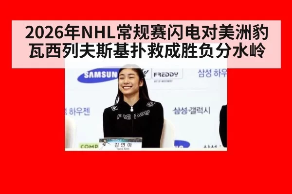 2026年NHL常规赛闪电对美洲豹 瓦西列夫斯基扑救成胜负分水岭