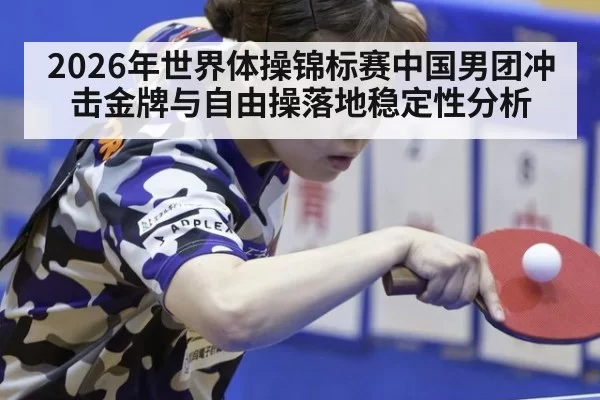 2026年世界体操锦标赛中国男团冲击金牌与自由操落地稳定性分析