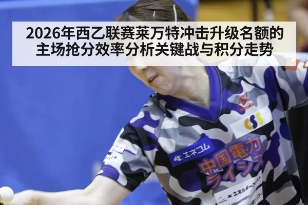 2026年西乙联赛莱万特冲击升级名额的主场抢分效率分析关键战与积分走势
